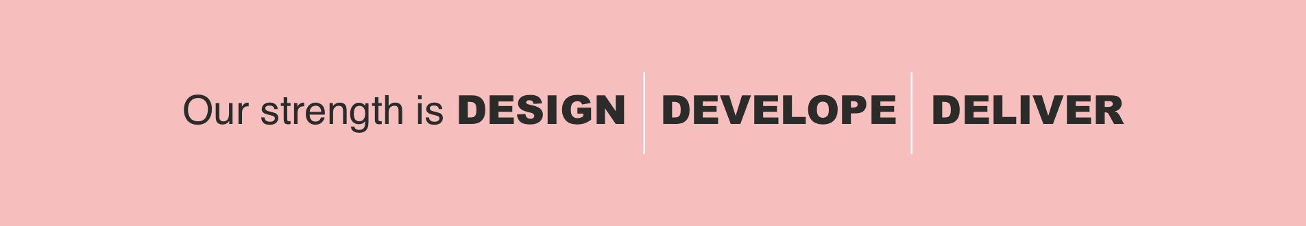 Our strength is design, develop, deliver
